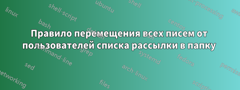 Правило перемещения всех писем от пользователей списка рассылки в папку