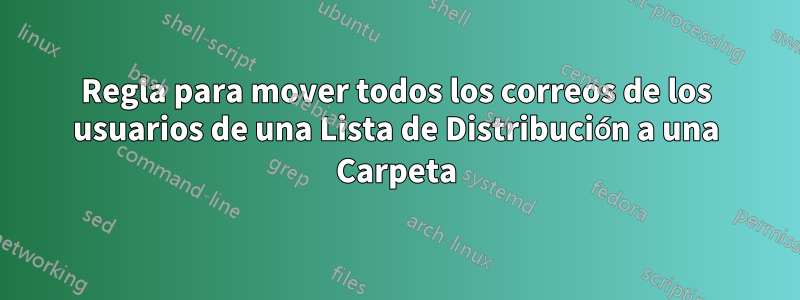 Regla para mover todos los correos de los usuarios de una Lista de Distribución a una Carpeta