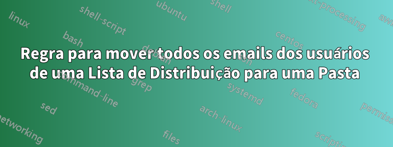 Regra para mover todos os emails dos usuários de uma Lista de Distribuição para uma Pasta
