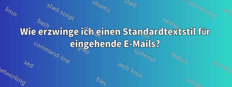 Wie erzwinge ich einen Standardtextstil für eingehende E-Mails?