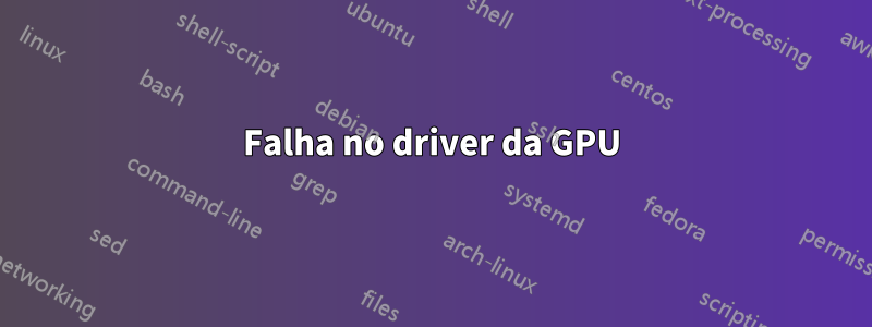 Falha no driver da GPU