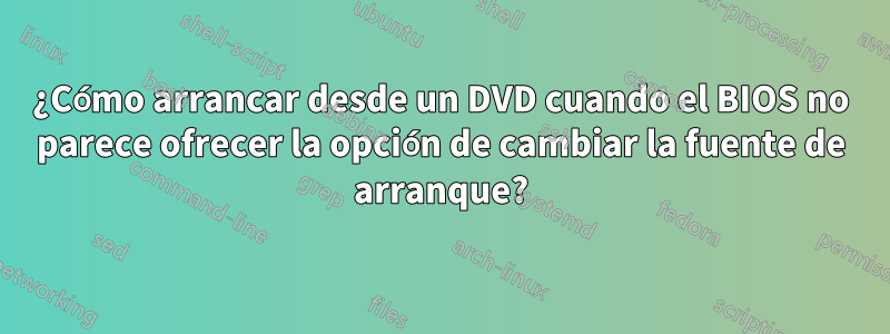 ¿Cómo arrancar desde un DVD cuando el BIOS no parece ofrecer la opción de cambiar la fuente de arranque?