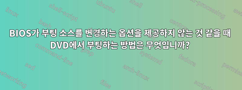 BIOS가 부팅 소스를 변경하는 옵션을 제공하지 않는 것 같을 때 DVD에서 부팅하는 방법은 무엇입니까?