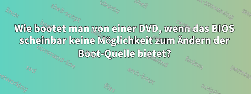 Wie bootet man von einer DVD, wenn das BIOS scheinbar keine Möglichkeit zum Ändern der Boot-Quelle bietet?