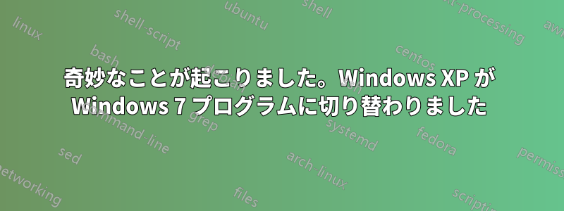 奇妙なことが起こりました。Windows XP が Windows 7 プログラムに切り替わりました