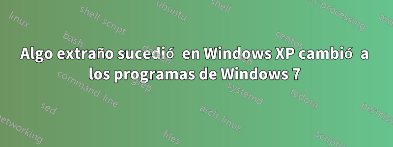 Algo extraño sucedió en Windows XP cambió a los programas de Windows 7