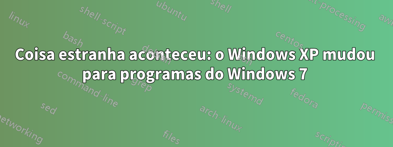 Coisa estranha aconteceu: o Windows XP mudou para programas do Windows 7