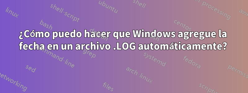 ¿Cómo puedo hacer que Windows agregue la fecha en un archivo .LOG automáticamente?