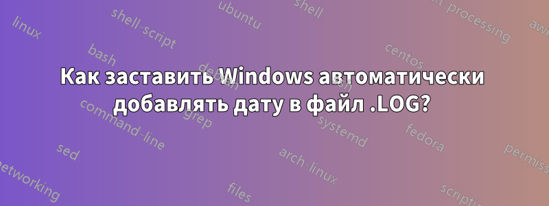 Как заставить Windows автоматически добавлять дату в файл .LOG?