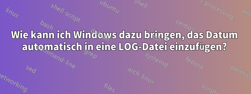 Wie kann ich Windows dazu bringen, das Datum automatisch in eine LOG-Datei einzufügen?