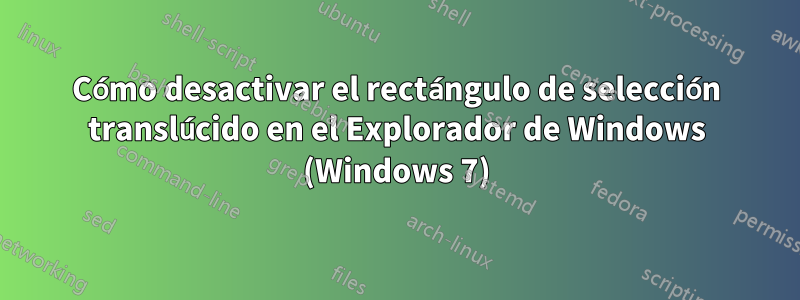 Cómo desactivar el rectángulo de selección translúcido en el Explorador de Windows (Windows 7)