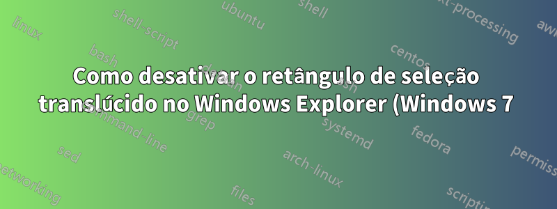 Como desativar o retângulo de seleção translúcido no Windows Explorer (Windows 7)
