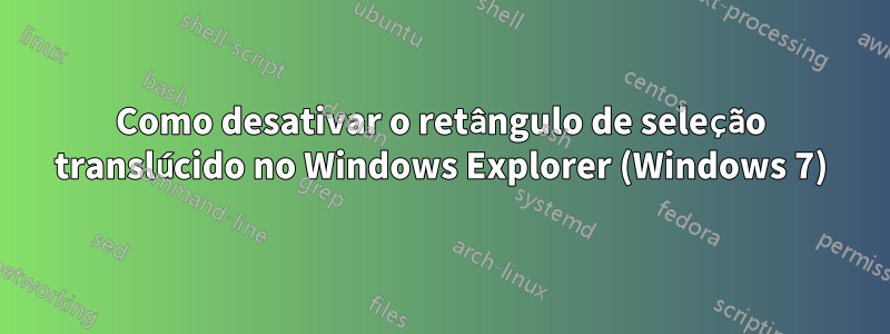 Como desativar o retângulo de seleção translúcido no Windows Explorer (Windows 7)