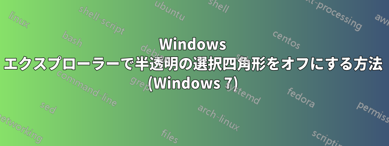 Windows エクスプローラーで半透明の選択四角形をオフにする方法 (Windows 7)