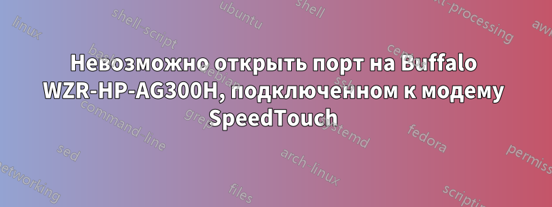 Невозможно открыть порт на Buffalo WZR-HP-AG300H, подключенном к модему SpeedTouch