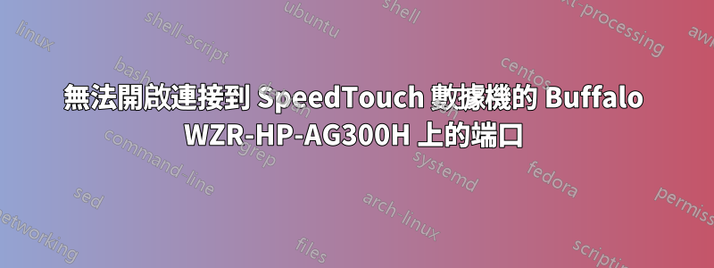 無法開啟連接到 SpeedTouch 數據機的 Buffalo WZR-HP-AG300H 上的端口