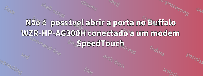 Não é possível abrir a porta no Buffalo WZR-HP-AG300H conectado a um modem SpeedTouch