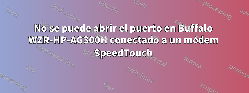 No se puede abrir el puerto en Buffalo WZR-HP-AG300H conectado a un módem SpeedTouch