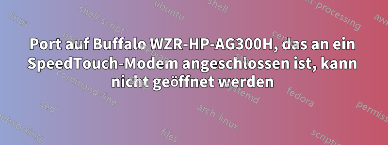 Port auf Buffalo WZR-HP-AG300H, das an ein SpeedTouch-Modem angeschlossen ist, kann nicht geöffnet werden