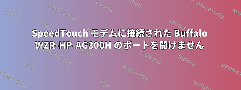 SpeedTouch モデムに接続された Buffalo WZR-HP-AG300H のポートを開けません
