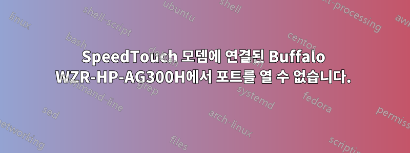 SpeedTouch 모뎀에 연결된 Buffalo WZR-HP-AG300H에서 포트를 열 수 없습니다.