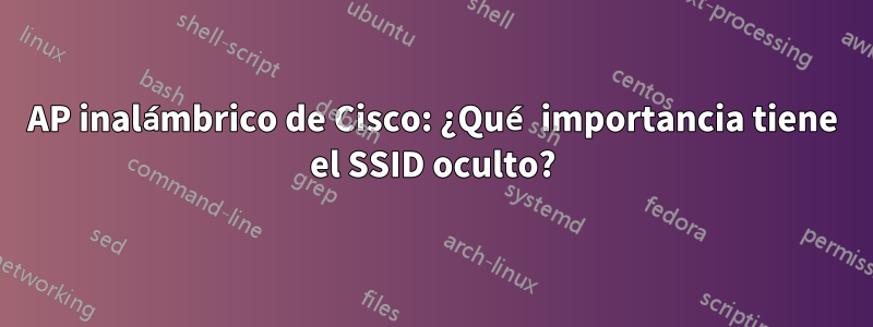 AP inalámbrico de Cisco: ¿Qué importancia tiene el SSID oculto?