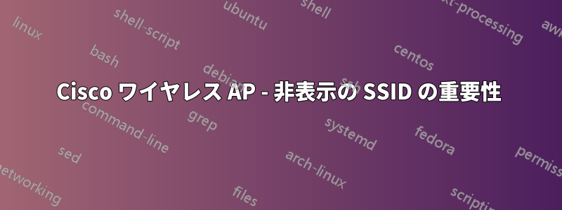 Cisco ワイヤレス AP - 非表示の SSID の重要性