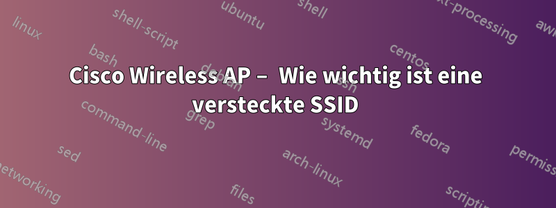Cisco Wireless AP – Wie wichtig ist eine versteckte SSID