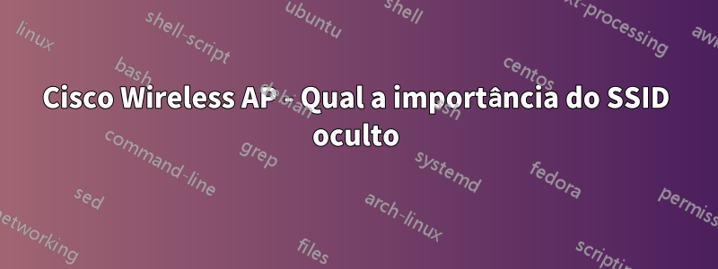 Cisco Wireless AP - Qual a importância do SSID oculto