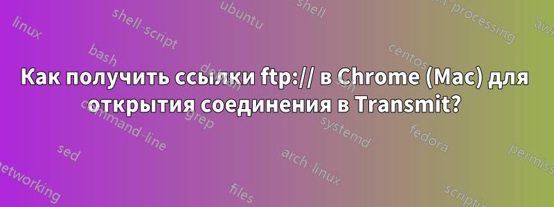 Как получить ссылки ftp:// в Chrome (Mac) для открытия соединения в Transmit?