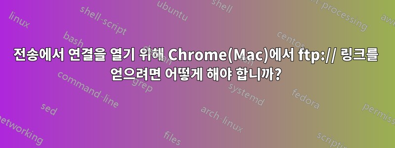 전송에서 연결을 열기 위해 Chrome(Mac)에서 ftp:// 링크를 얻으려면 어떻게 해야 합니까?