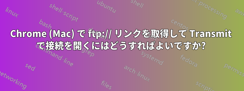 Chrome (Mac) で ftp:// リンクを取得して Transmit で接続を開くにはどうすればよいですか?