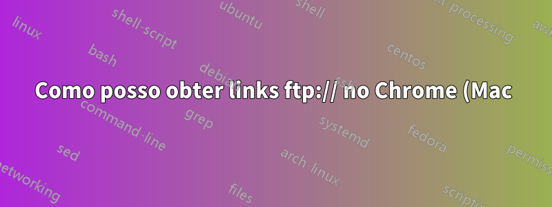 Como posso obter links ftp:// no Chrome (Mac) para abrir a conexão no Transmit?