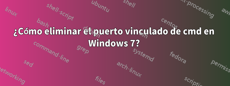¿Cómo eliminar el puerto vinculado de cmd en Windows 7?