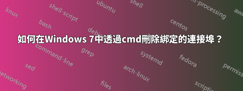 如何在Windows 7中透過cmd刪除綁定的連接埠？