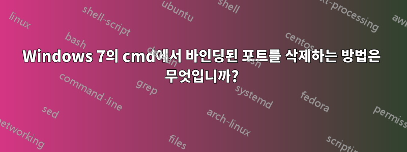 Windows 7의 cmd에서 바인딩된 포트를 삭제하는 방법은 무엇입니까?