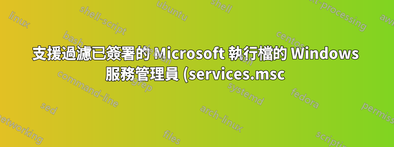 支援過濾已簽署的 Microsoft 執行檔的 Windows 服務管理員 (services.msc) 的替代方案?