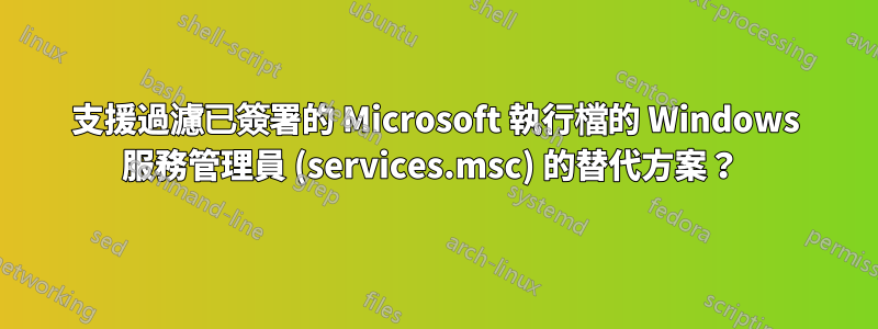 支援過濾已簽署的 Microsoft 執行檔的 Windows 服務管理員 (services.msc) 的替代方案？ 