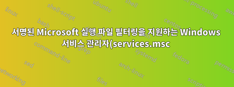 서명된 Microsoft 실행 파일 필터링을 지원하는 Windows 서비스 관리자(services.msc)의 대안은 무엇입니까?