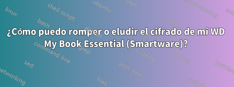 ¿Cómo puedo romper o eludir el cifrado de mi WD My Book Essential (Smartware)?