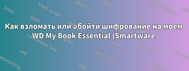 Как взломать или обойти шифрование на моем WD My Book Essential (Smartware)?