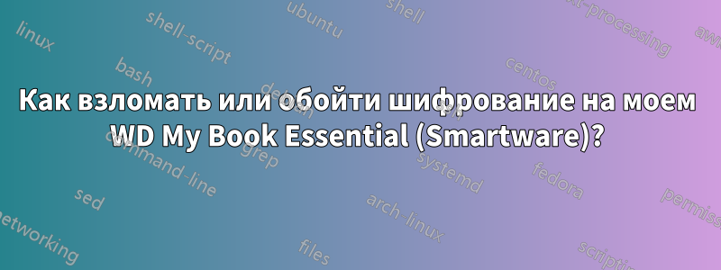 Как взломать или обойти шифрование на моем WD My Book Essential (Smartware)?
