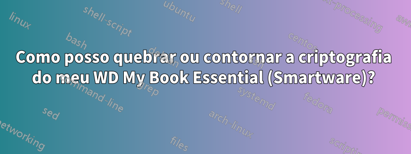 Como posso quebrar ou contornar a criptografia do meu WD My Book Essential (Smartware)?