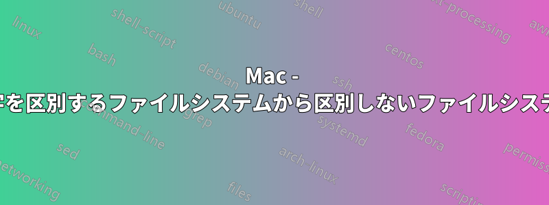 Mac - 大文字と小文字を区別するファイルシステムから区別しないファイルシステムに変換する