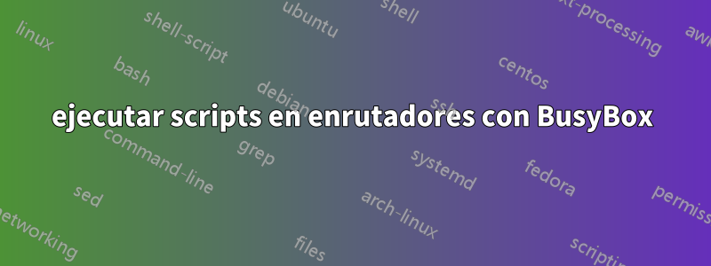 ejecutar scripts en enrutadores con BusyBox