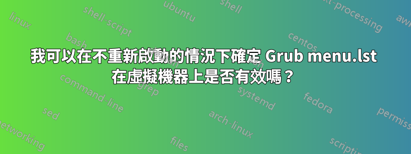 我可以在不重新啟動的情況下確定 Grub menu.lst 在虛擬機器上是否有效嗎？