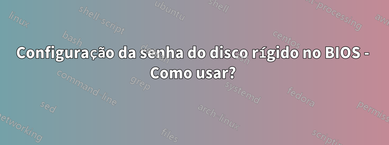 Configuração da senha do disco rígido no BIOS - Como usar?