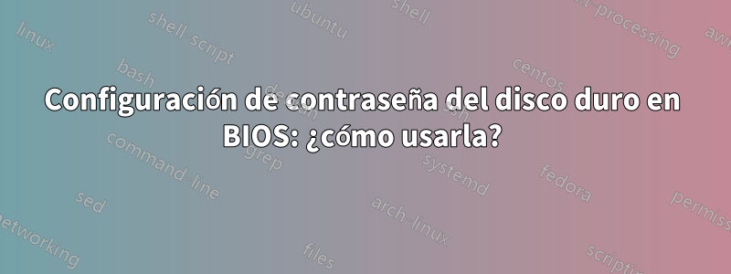 Configuración de contraseña del disco duro en BIOS: ¿cómo usarla?