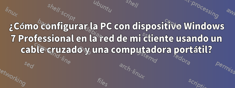 ¿Cómo configurar la PC con dispositivo Windows 7 Professional en la red de mi cliente usando un cable cruzado y una computadora portátil?