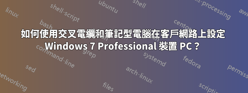 如何使用交叉電纜和筆記型電腦在客戶網路上設定 Windows 7 Professional 裝置 PC？